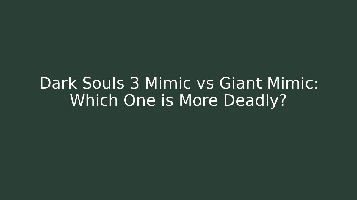 Dark Souls 3 Mimic vs Giant Mimic: Which One is More Deadly?
