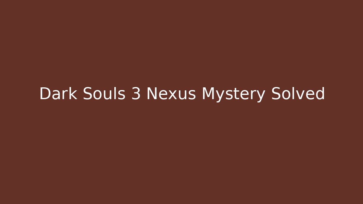 Dark Souls 3 Nexus Mystery Solved