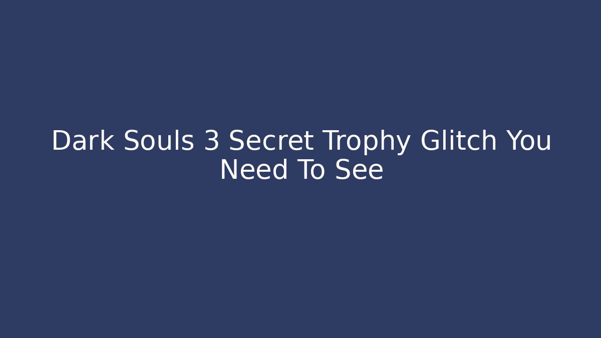 Dark Souls 3 Secret Trophy Glitch You Need To See - Felix Cat Insurance