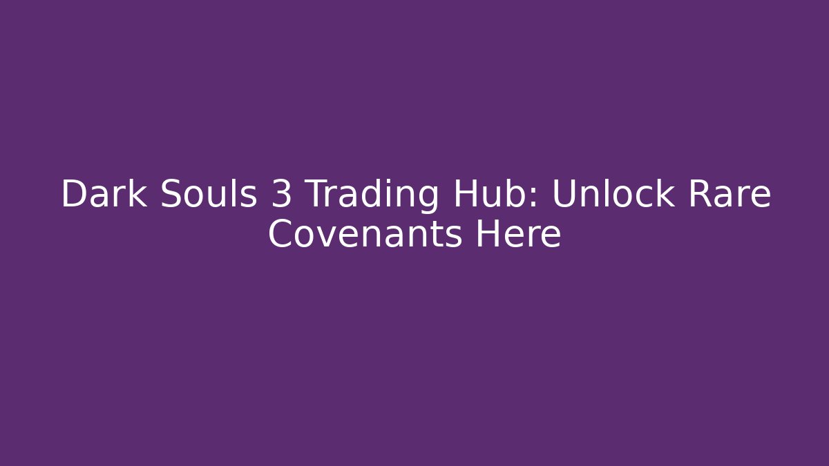 Dark Souls 3 Trading Hub: Unlock Rare Covenants Here - Felix Cat Insurance