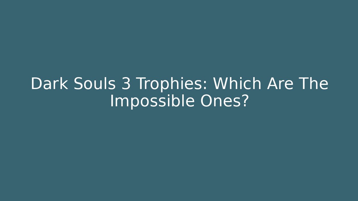 Dark Souls 3 Trophies: Which Are The Impossible Ones?
