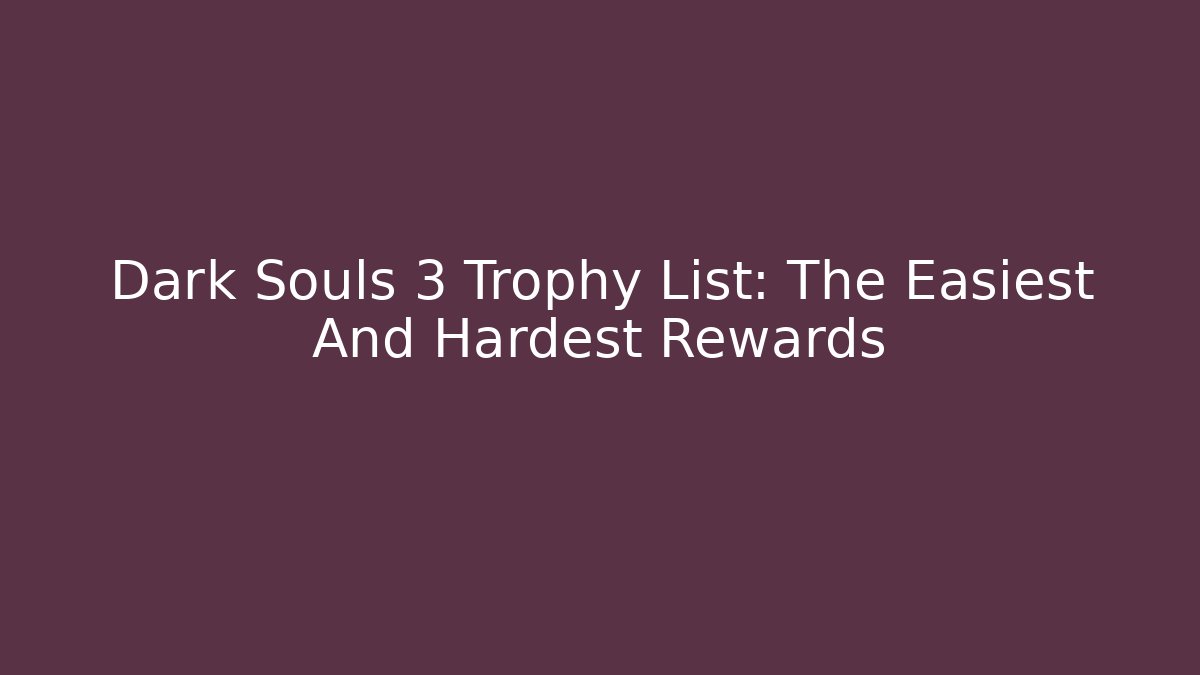 Dark Souls 3 Trophy List: The Easiest And Hardest Rewards