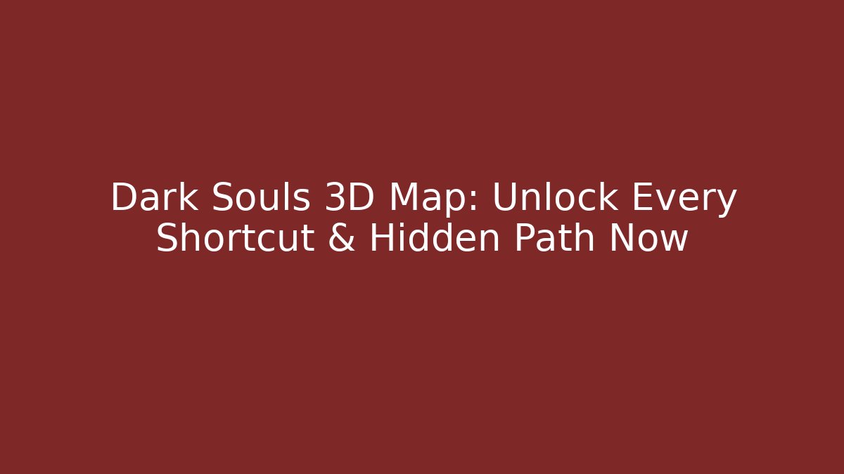 Dark Souls 3D Map: Unlock Every Shortcut & Hidden Path Now
