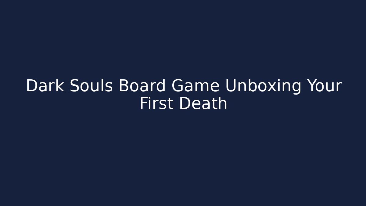 Dark Souls Board Game Unboxing Your First Death