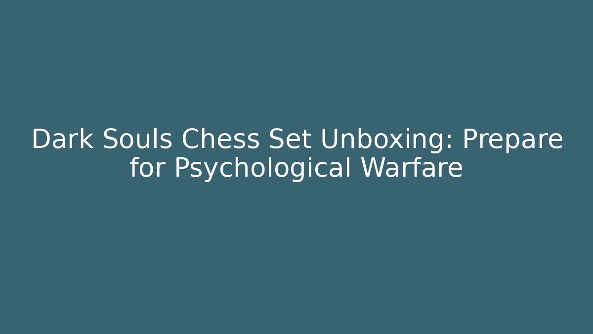 Dark Souls Chess Set Unboxing: Prepare for Psychological Warfare