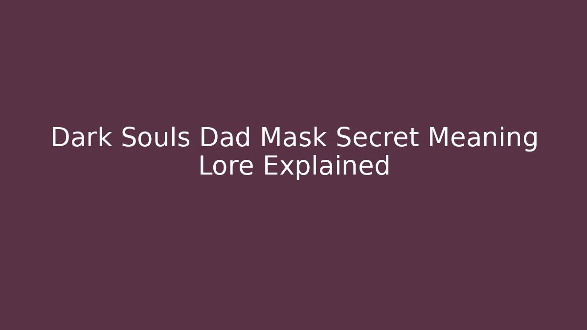 Dark Souls Dad Mask Secret Meaning Lore Explained
