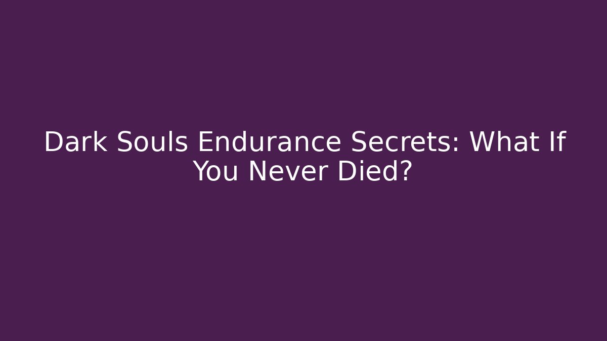 Dark Souls Endurance Secrets: What If You Never Died?