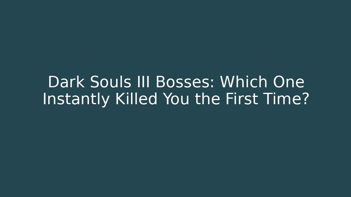 Dark Souls III Bosses: Which One Instantly Killed You the First Time?