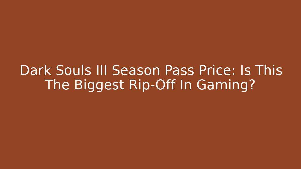 Dark Souls III Season Pass Price: Is This The Biggest Rip-Off In Gaming?