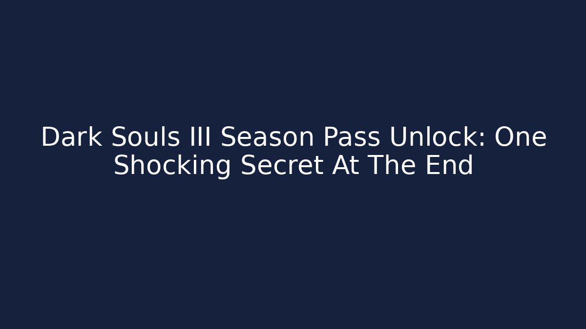 Dark Souls III Season Pass Unlock: One Shocking Secret At The End