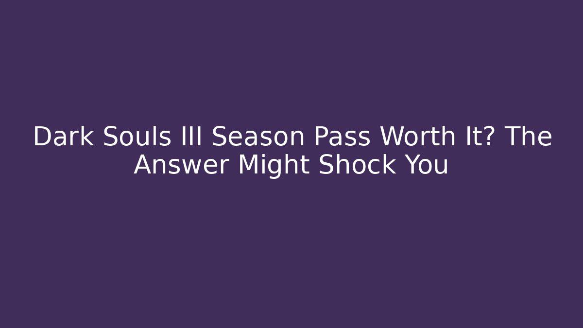 Dark Souls III Season Pass Worth It? The Answer Might Shock You