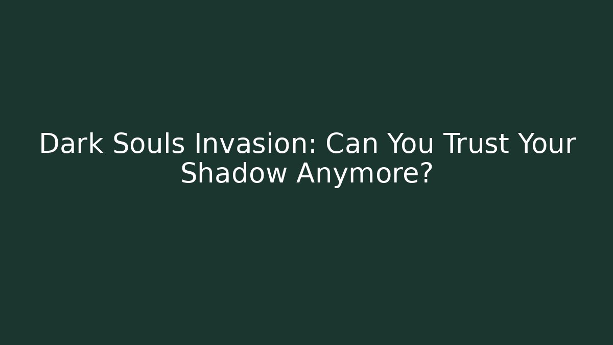 Dark Souls Invasion: Can You Trust Your Shadow Anymore?