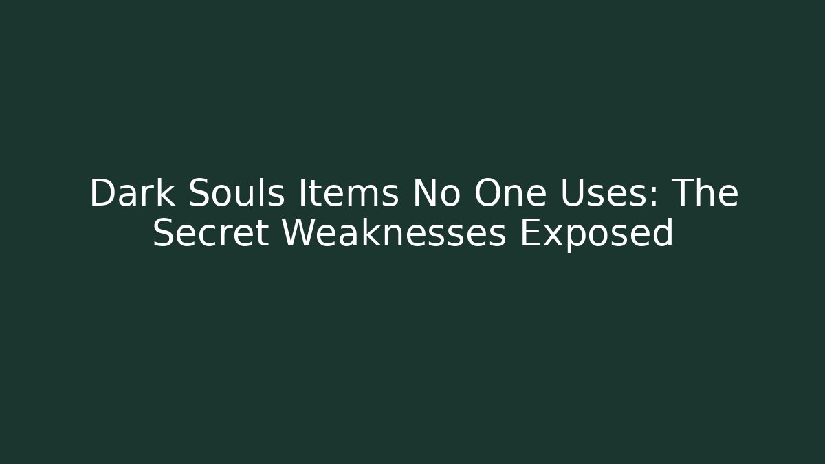 Dark Souls Items No One Uses: The Secret Weaknesses Exposed