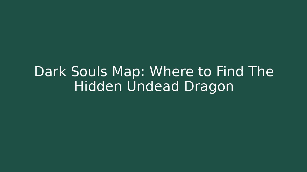 Dark Souls Map: Where to Find The Hidden Undead Dragon