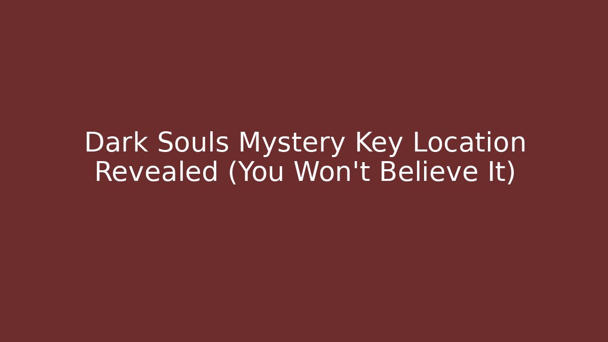 Dark Souls Mystery Key Location Revealed (You Won't Believe It)