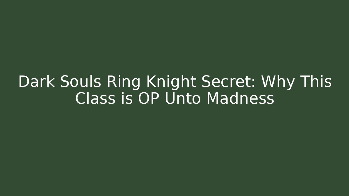 Dark Souls Ring Knight Secret: Why This Class is OP Unto Madness