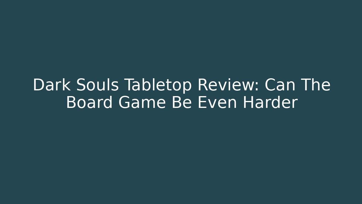 Dark Souls Tabletop Review: Can The Board Game Be Even Harder