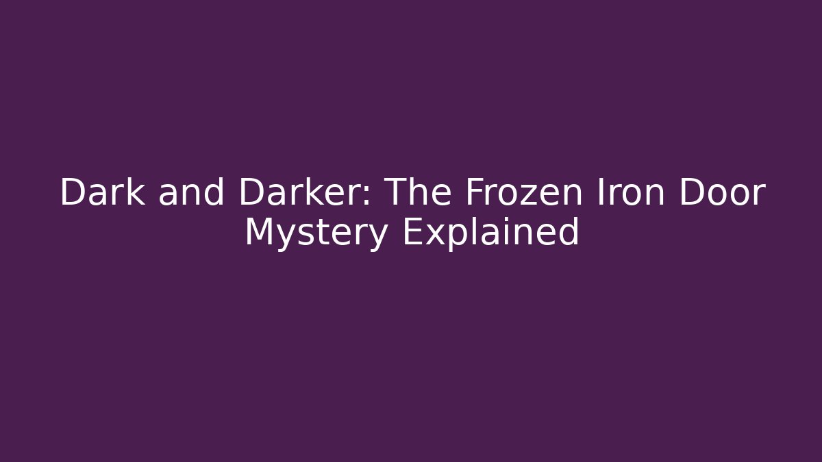 Dark and Darker: The Frozen Iron Door Mystery Explained