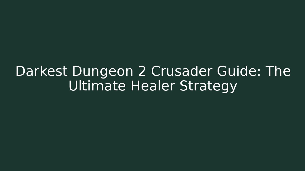 Darkest Dungeon 2 Crusader Guide: The Ultimate Healer Strategy