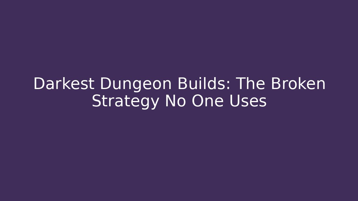 Darkest Dungeon Builds: The Broken Strategy No One Uses