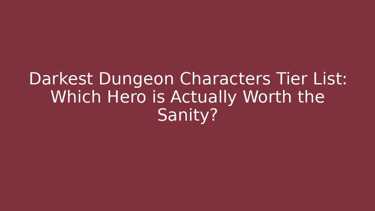 Darkest Dungeon Characters Tier List: Which Hero is Actually Worth the Sanity?
