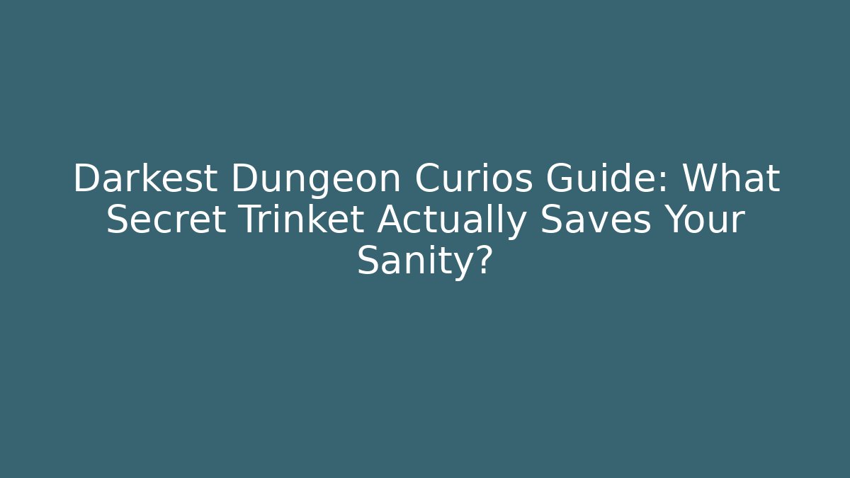Darkest Dungeon Curios Guide: What Secret Trinket Actually Saves Your Sanity?
