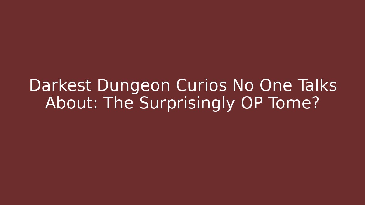 Darkest Dungeon Curios No One Talks About: The Surprisingly OP Tome?