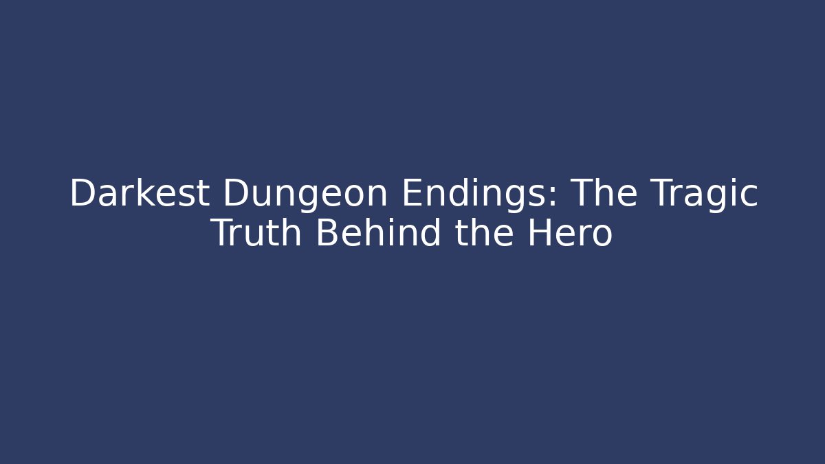 Darkest Dungeon Endings: The Tragic Truth Behind the Hero