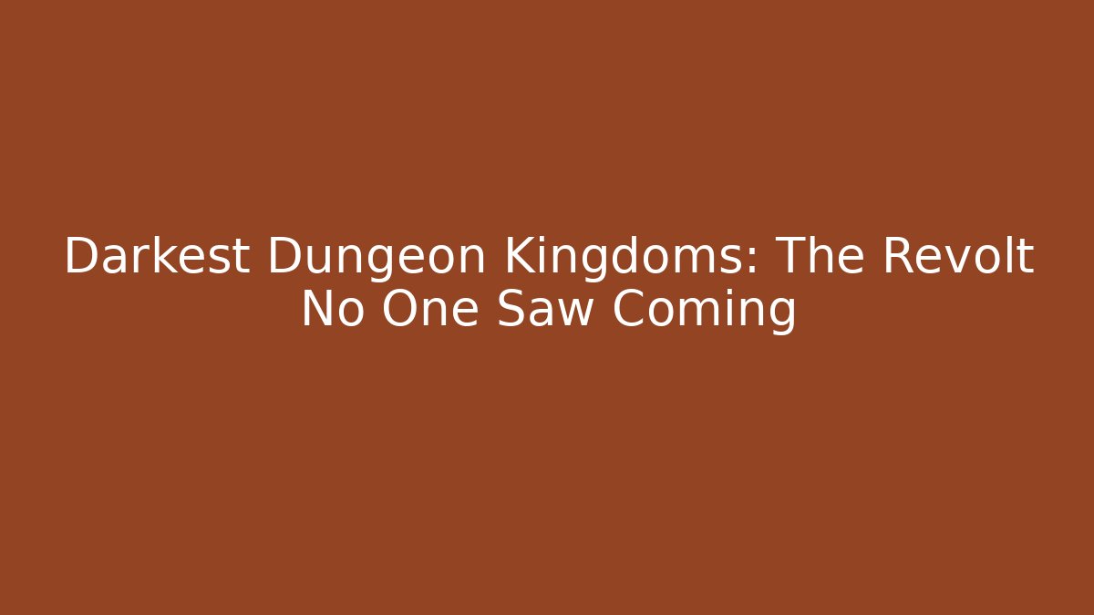 Darkest Dungeon Kingdoms: The Revolt No One Saw Coming