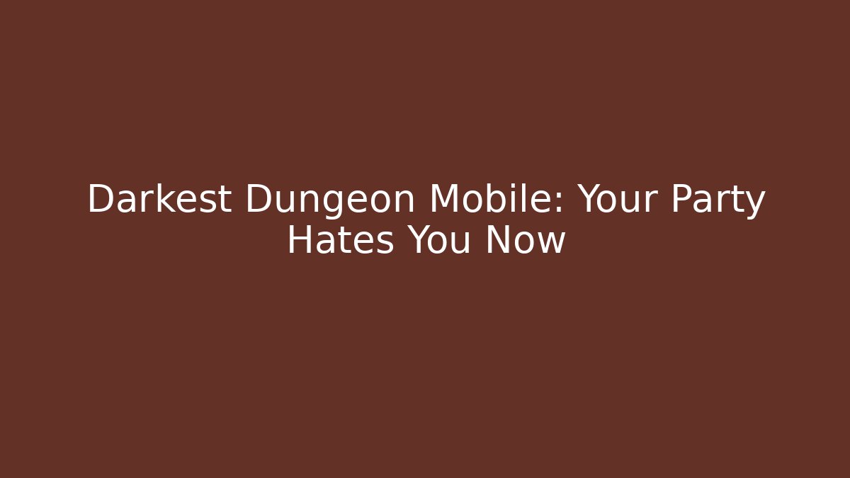 Darkest Dungeon Mobile: Your Party Hates You Now