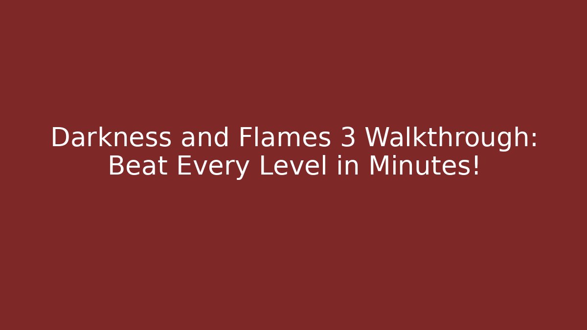 Darkness and Flames 3 Walkthrough: Beat Every Level in Minutes!
