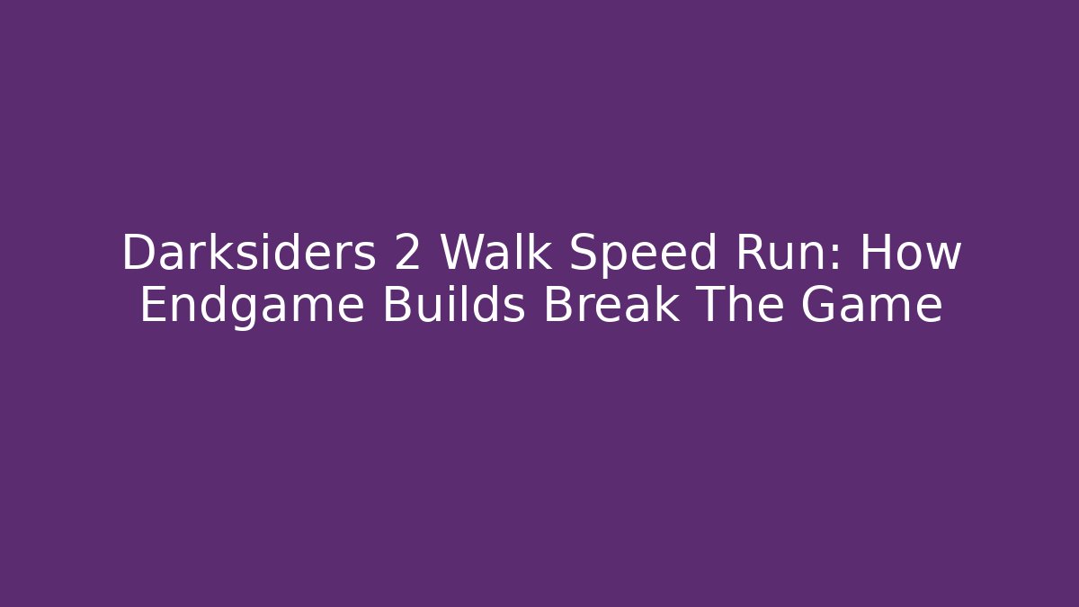 Darksiders 2 Walk Speed Run: How Endgame Builds Break The Game