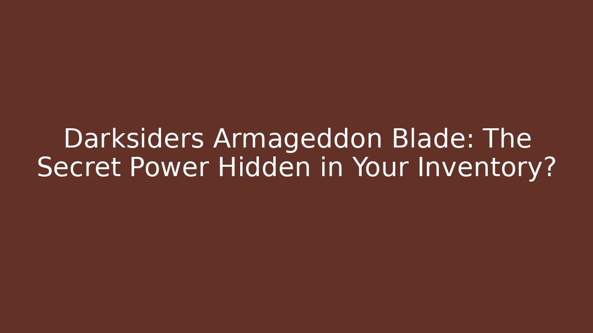 Darksiders Armageddon Blade: The Secret Power Hidden in Your Inventory?