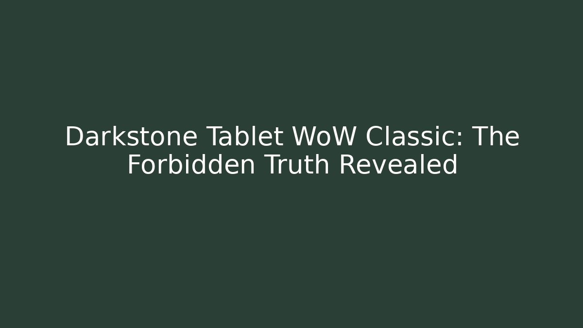 Darkstone Tablet WoW Classic: The Forbidden Truth Revealed