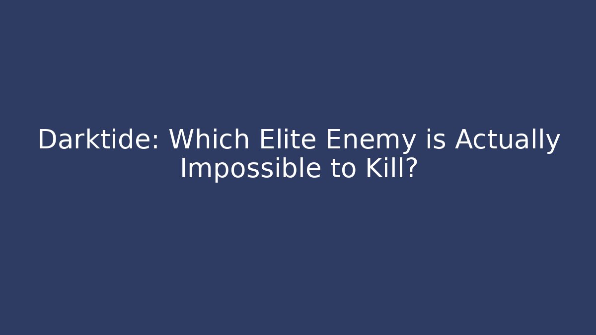 Darktide: Which Elite Enemy is Actually Impossible to Kill?