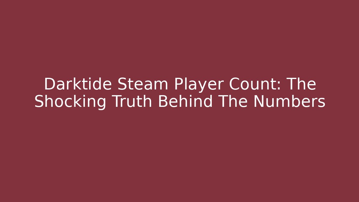 Darktide Steam Player Count: The Shocking Truth Behind The Numbers