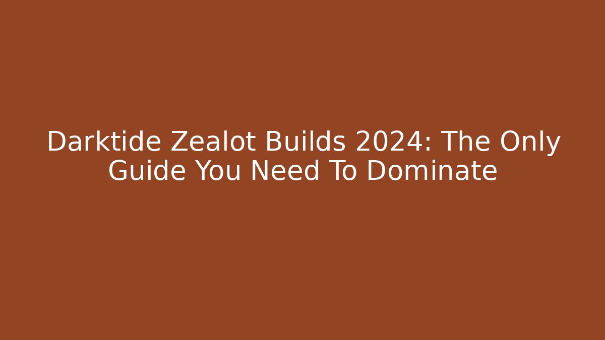 Darktide Zealot Builds 2024: The Only Guide You Need To Dominate