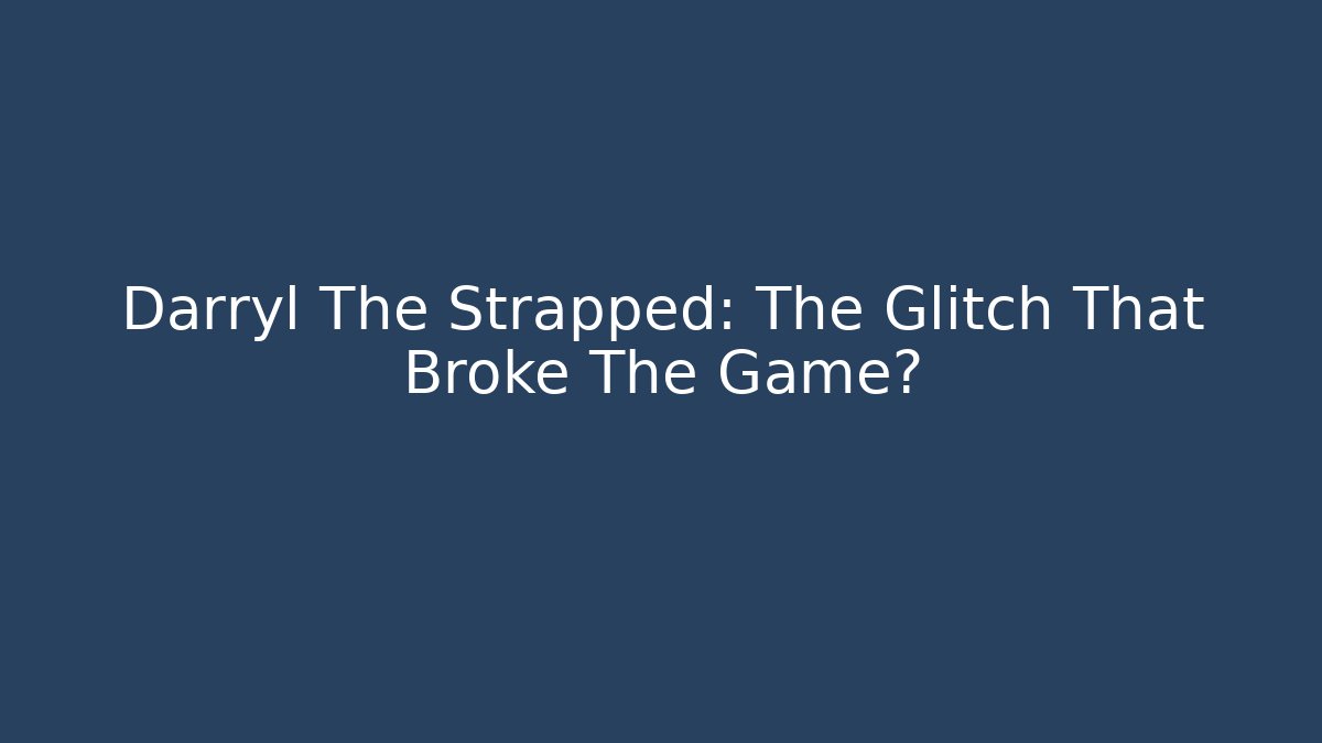 Darryl The Strapped: The Glitch That Broke The Game?