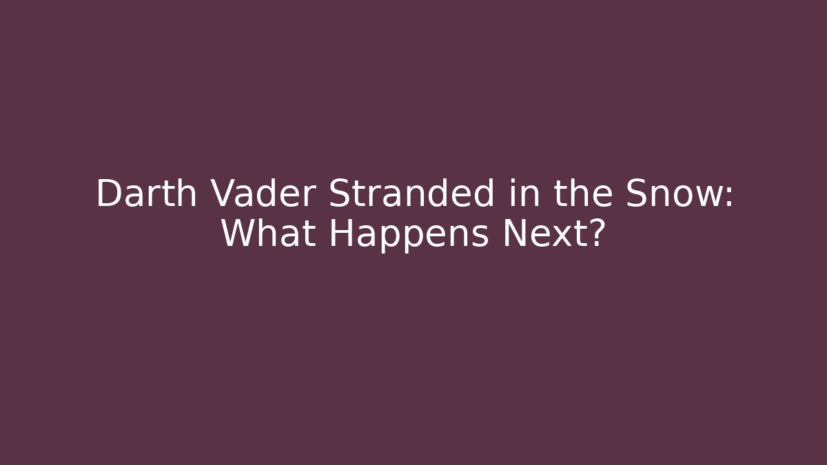 Darth Vader Stranded in the Snow: What Happens Next?