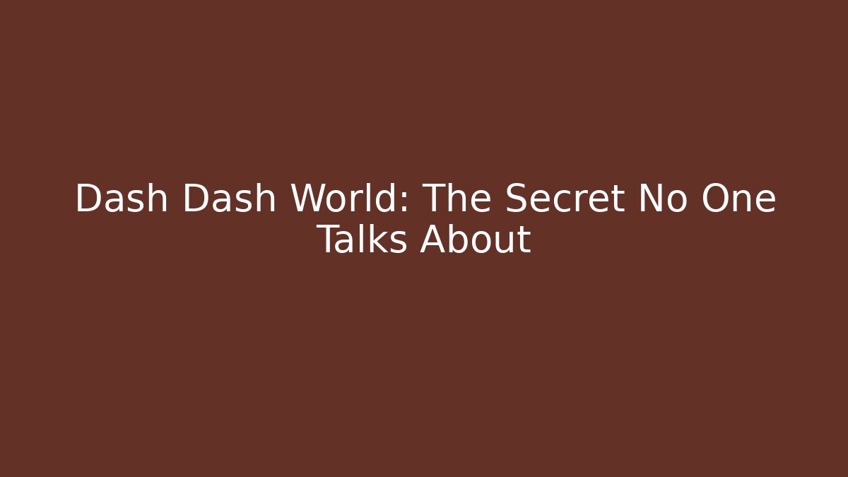 Dash Dash World: The Secret No One Talks About