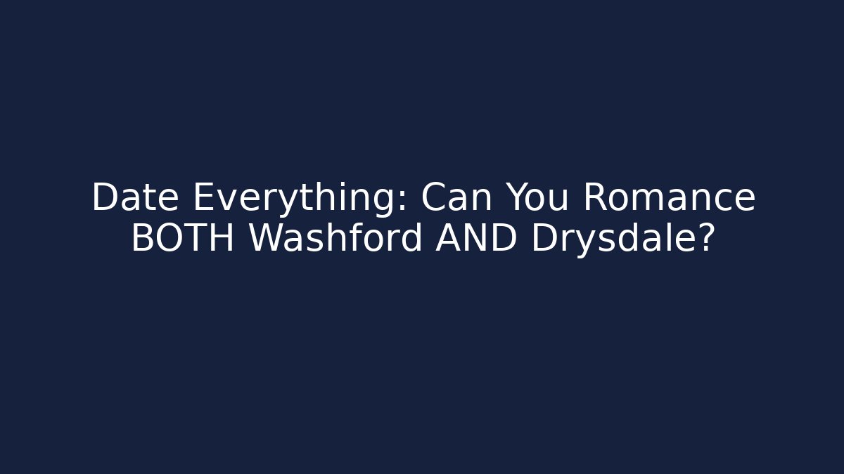 Date Everything: Can You Romance BOTH Washford AND Drysdale?