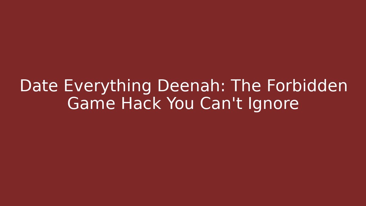Date Everything Deenah: The Forbidden Game Hack You Can't Ignore