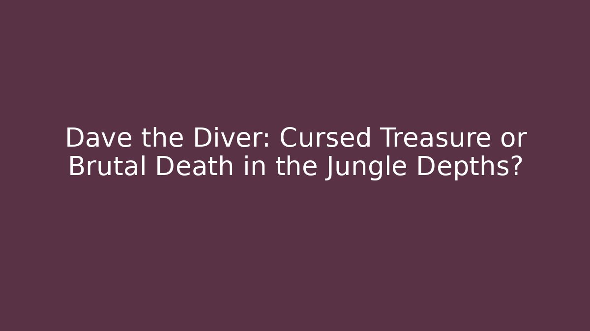 Dave the Diver: Cursed Treasure or Brutal Death in the Jungle Depths?