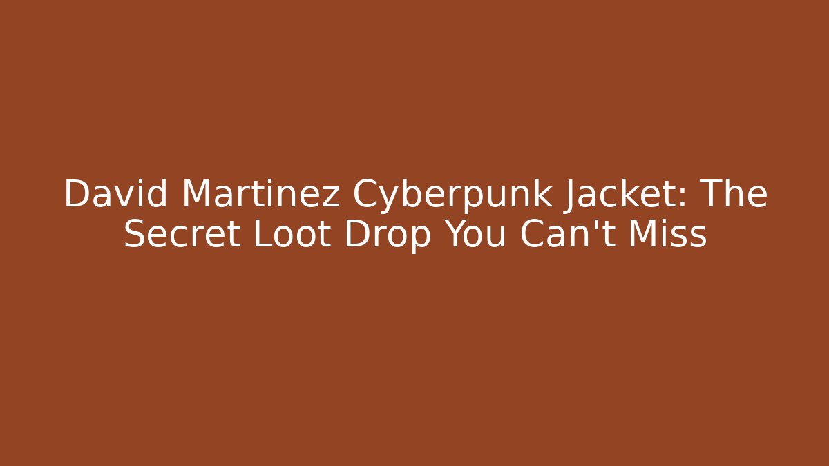 David Martinez Cyberpunk Jacket: The Secret Loot Drop You Can't Miss