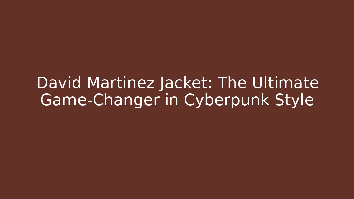 David Martinez Jacket: The Ultimate Game-Changer in Cyberpunk Style - Felix Cat Insurance