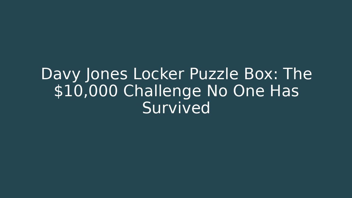 Davy Jones Locker Puzzle Box: The $10,000 Challenge No One Has Survived