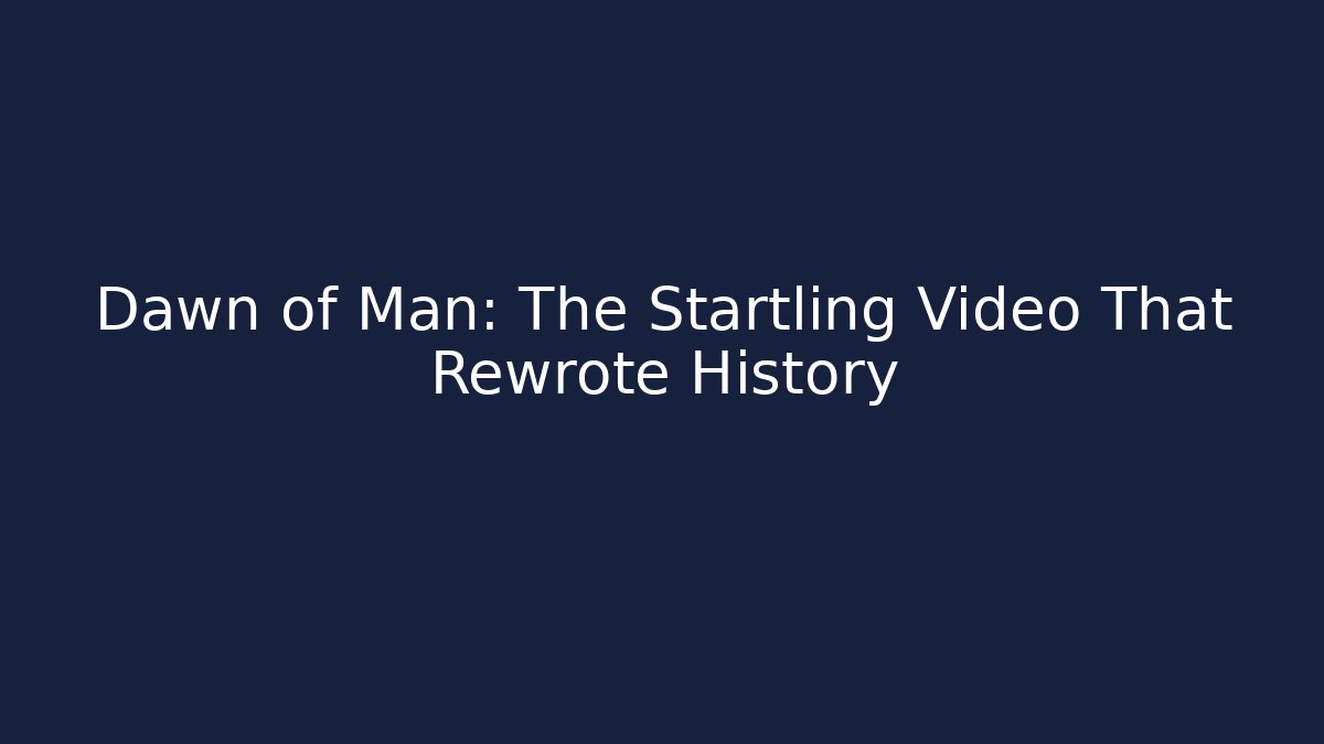 Dawn of Man: The Startling Video That Rewrote History