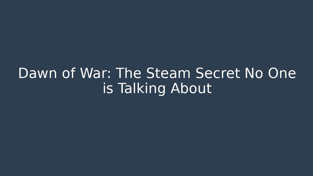Dawn of War: The Steam Secret No One is Talking About
