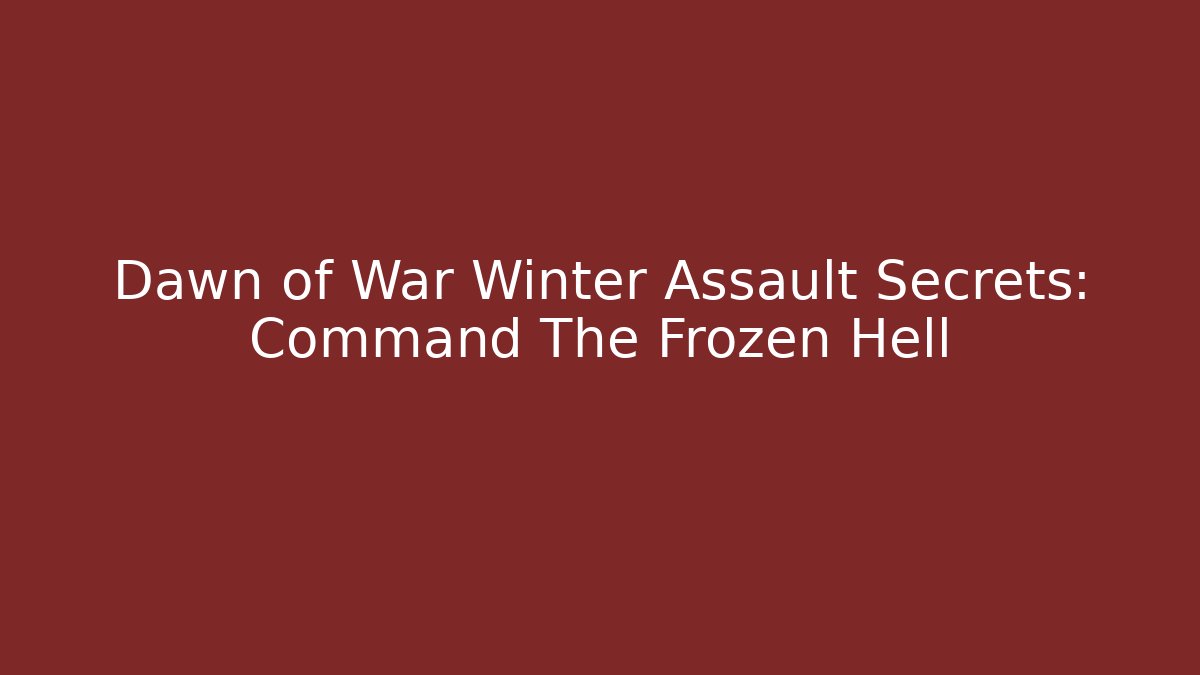 Dawn of War Winter Assault Secrets: Command The Frozen Hell