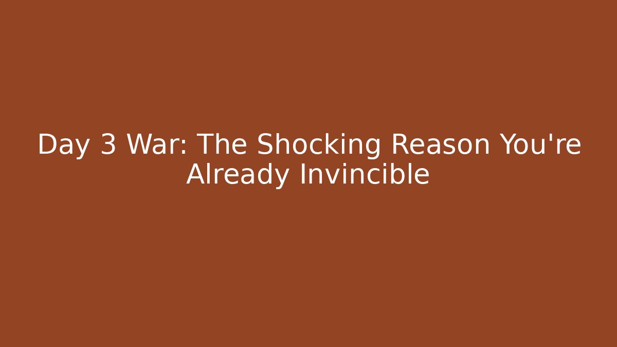 Day 3 War: The Shocking Reason You're Already Invincible